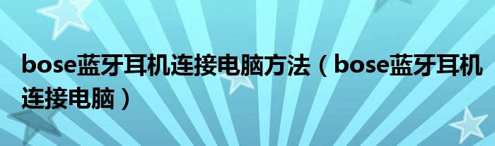 bose蓝牙耳机连接电脑方法（bose蓝牙耳机连接电脑）