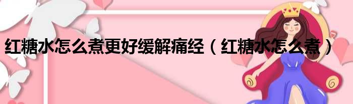 红糖水怎么煮更好缓解痛经（红糖水怎么煮）