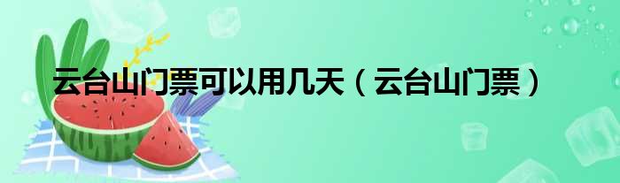 云台山门票可以用几天（云台山门票）