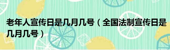 老年人宣传日是几月几号（全国法制宣传日是几月几号）