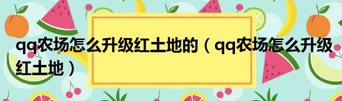 qq农场怎么升级红土地的（qq农场怎么升级红土地）