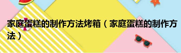 家庭蛋糕的制作方法烤箱（家庭蛋糕的制作方法）