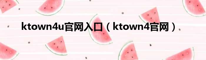 ktown4u官网入口（ktown4官网）