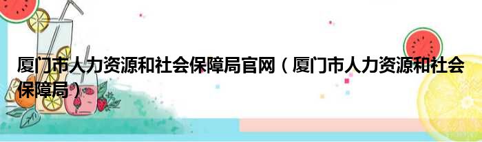 厦门市人力资源和社会保障局官网（厦门市人力资源和社会保障局）