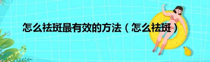 怎么祛斑最有效的方法（怎么祛斑）