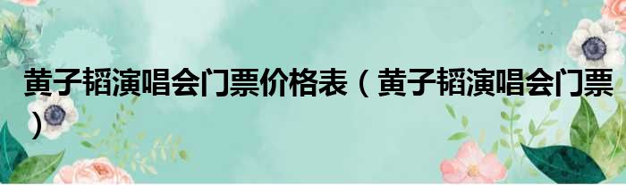 黄子韬演唱会门票价格表（黄子韬演唱会门票）