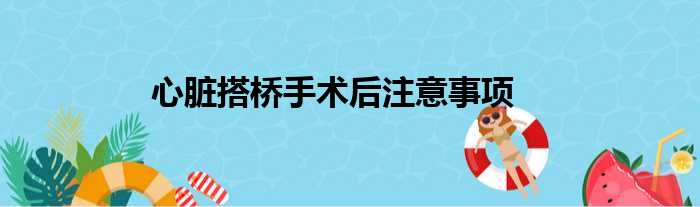 心脏搭桥手术后注意事项