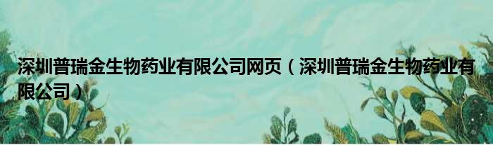 深圳普瑞金生物药业有限公司网页（深圳普瑞金生物药业有限公司）