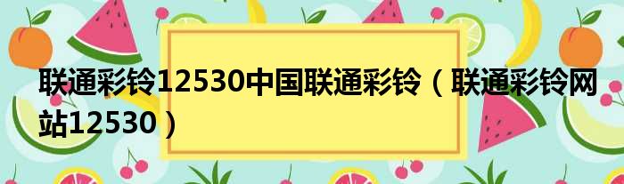 联通彩铃12530中国联通彩铃（联通彩铃网站12530）