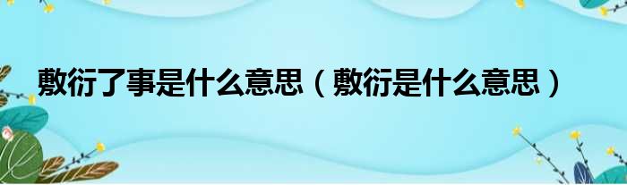 敷衍了事是什么意思（敷衍是什么意思）