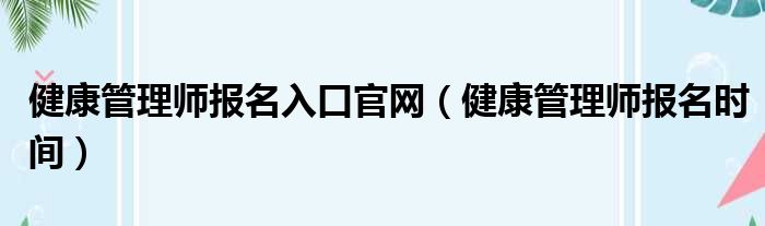 健康管理师报名入口官网（健康管理师报名时间）