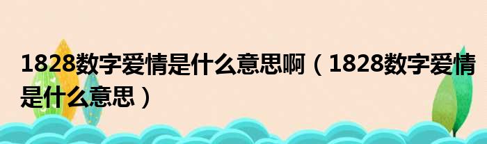 1828数字爱情是什么意思啊（1828数字爱情是什么意思）