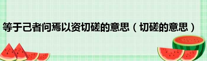 等于己者问焉以资切磋的意思（切磋的意思）