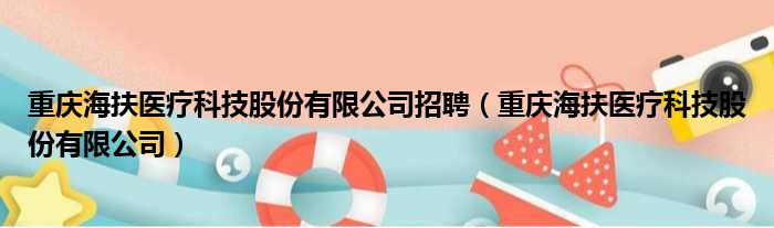 重庆海扶医疗科技股份有限公司招聘（重庆海扶医疗科技股份有限公司）