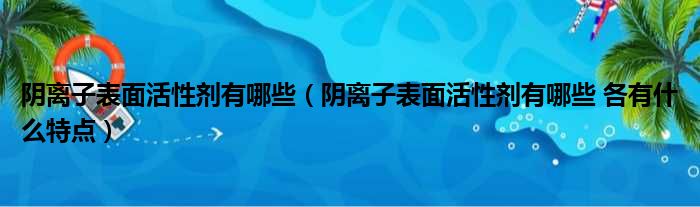 阴离子表面活性剂有哪些（阴离子表面活性剂有哪些 各有什么特点）