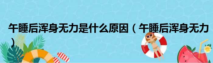 午睡后浑身无力是什么原因（午睡后浑身无力）