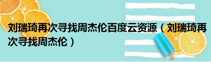 刘瑞琦再次寻找周杰伦百度云资源（刘瑞琦再次寻找周杰伦）