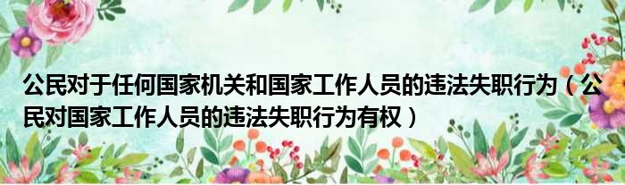 公民对于任何国家机关和国家工作人员的违法失职行为（公民对国家工作人员的违法失职行为有权）