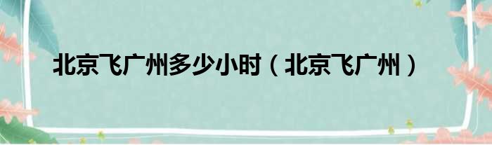 北京飞广州多少小时（北京飞广州）