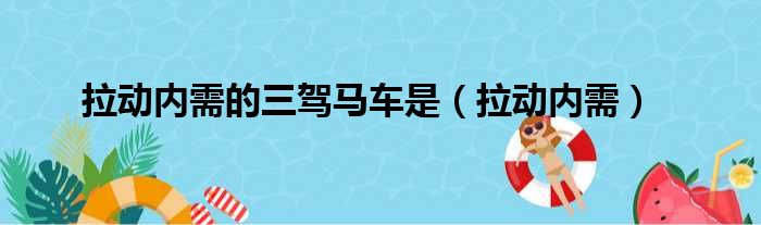 拉动内需的三驾马车是（拉动内需）