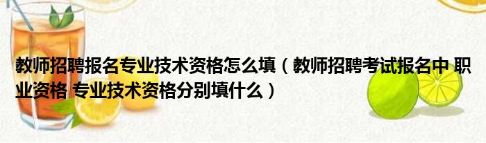 教师招聘报名专业技术资格怎么填（教师招聘考试报名中 职业资格 专业技术资格分别填什么）