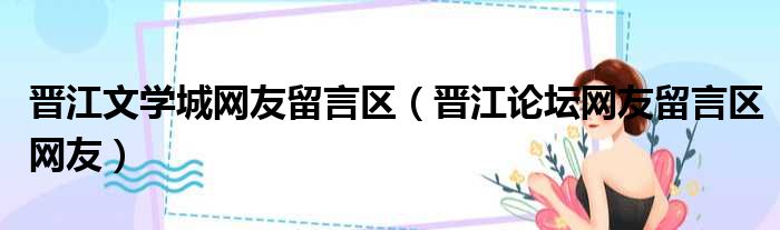 晋江文学城网友留言区（晋江论坛网友留言区网友）