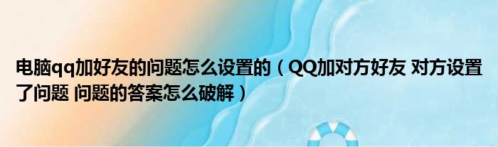 电脑qq加好友的问题怎么设置的（QQ加对方好友 对方设置了问题 问题的答案怎么破解）