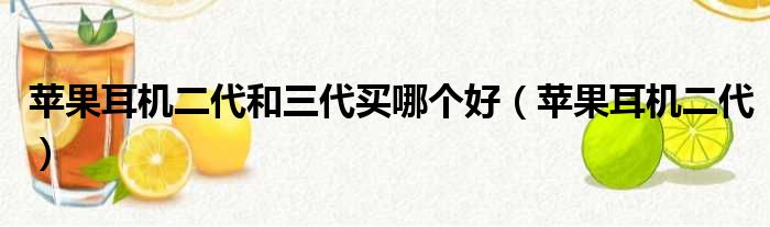 苹果耳机二代和三代买哪个好（苹果耳机二代）