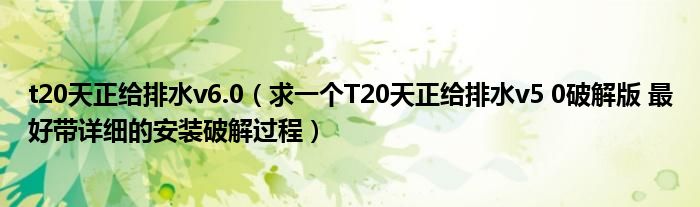 t20天正给排水v6.0（求一个T20天正给排水v5 0破解版 最好带详细的安装破解过程）