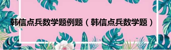 韩信点兵数学题例题（韩信点兵数学题）