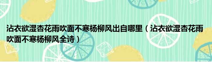 沾衣欲湿杏花雨吹面不寒杨柳风出自哪里（沾衣欲湿杏花雨 吹面不寒杨柳风全诗）