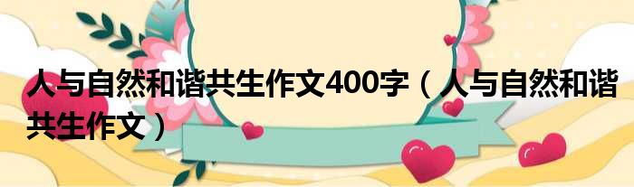 人与自然和谐共生作文400字（人与自然和谐共生作文）