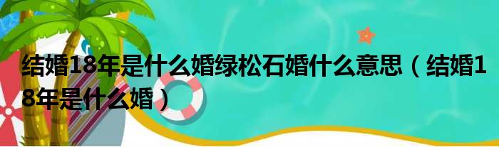 结婚18年是什么婚绿松石婚什么意思（结婚18年是什么婚）