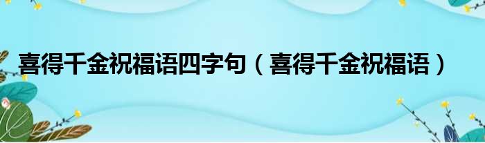 喜得千金祝福语四字句（喜得千金祝福语）