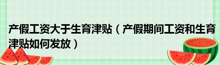 产假工资大于生育津贴（产假期间工资和生育津贴如何发放）