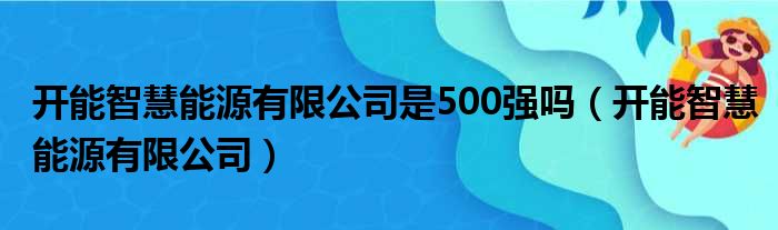 开能智慧能源有限公司是500强吗（开能智慧能源有限公司）