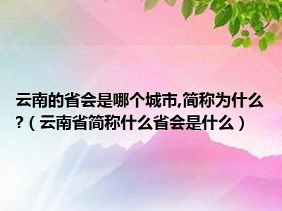 云南的省会是哪个城市 简称为什么 （云南省简称什么省会是什么）