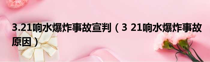 3.21响水爆炸事故宣判（3 21响水爆炸事故原因）
