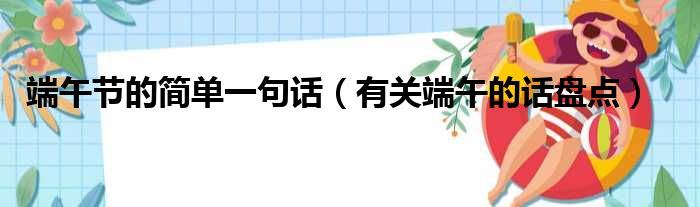 端午节的简单一句话（有关端午的话盘点）