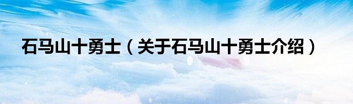  石马山十勇士（关于石马山十勇士介绍）