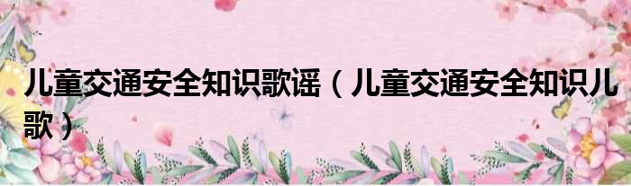 儿童交通安全知识歌谣（儿童交通安全知识儿歌）