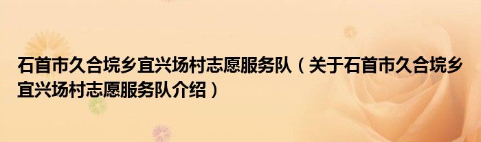  石首市久合垸乡宜兴场村志愿服务队（关于石首市久合垸乡宜兴场村志愿服务队介绍）