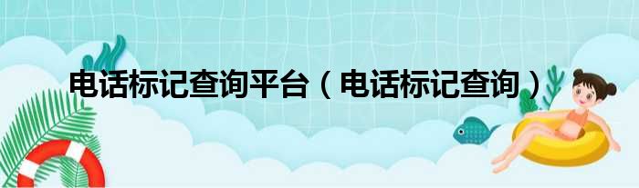 电话标记查询平台（电话标记查询）