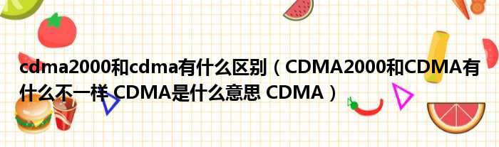 cdma2000和cdma有什么区别（CDMA2000和CDMA有什么不一样 CDMA是什么意思 CDMA）