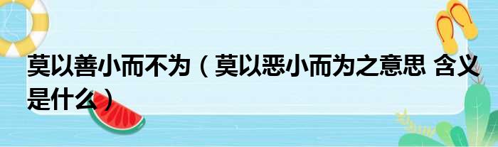 莫以善小而不为（莫以恶小而为之意思 含义是什么）