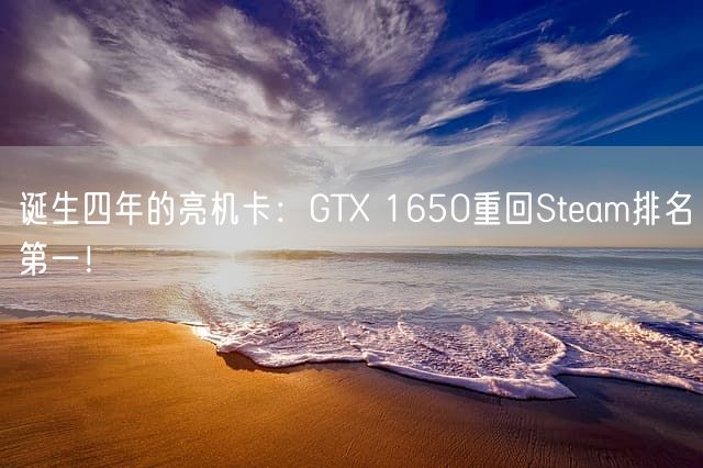 诞生四年的亮机卡：GTX 1650重回Steam排名第一！