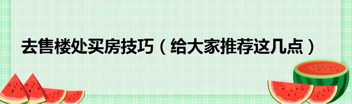 去售楼处买房技巧（给大家推荐这几点）