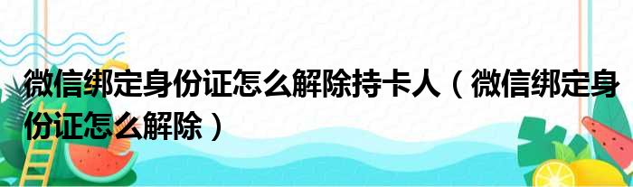 微信绑定身份证怎么解除持卡人（微信绑定身份证怎么解除）