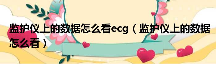 监护仪上的数据怎么看ecg（监护仪上的数据怎么看）