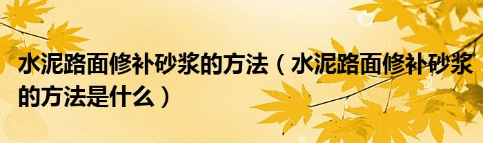 水泥路面修补砂浆的方法（水泥路面修补砂浆的方法是什么）